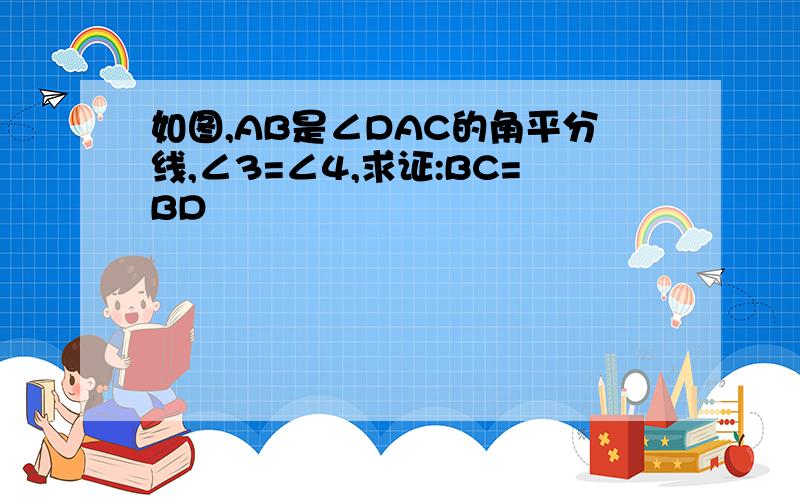 如图,AB是∠DAC的角平分线,∠3=∠4,求证:BC=BD