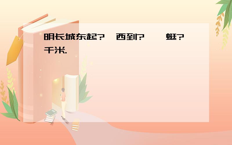 明长城东起?,西到?,蜿蜒?千米.