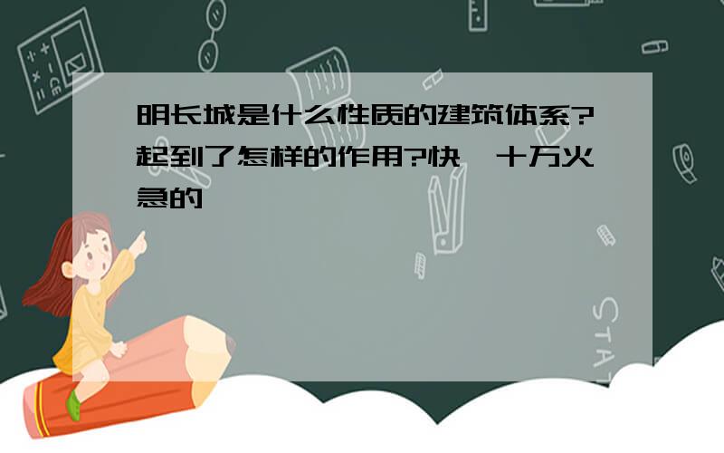 明长城是什么性质的建筑体系?起到了怎样的作用?快,十万火急的、、