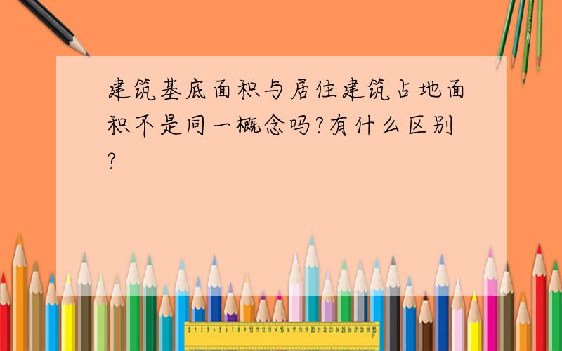 建筑基底面积与居住建筑占地面积不是同一概念吗?有什么区别?