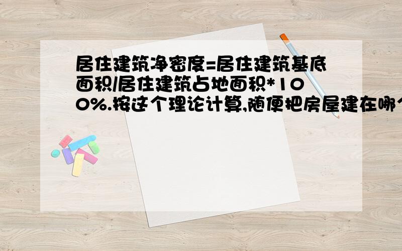 居住建筑净密度=居住建筑基底面积/居住建筑占地面积*100%.按这个理论计算,随便把房屋建在哪个地方不都一又怎样能说明,其数值的大小与建筑层数、房屋间距、层高等有关呢?（按本人搜索