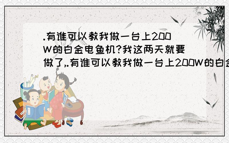 .有谁可以教我做一台上200W的白金电鱼机?我这两天就要做了,.有谁可以教我做一台上200W的白金电鱼机?我这两天就要做了.用那两种铜线绕好?初次各要多少?我有硅钢片3*3*17