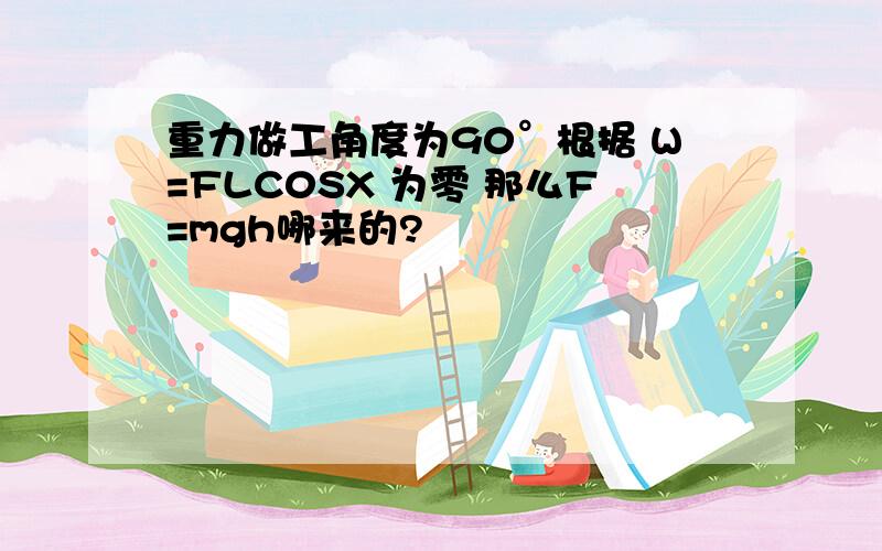 重力做工角度为90°根据 W=FLC0SX 为零 那么F=mgh哪来的?