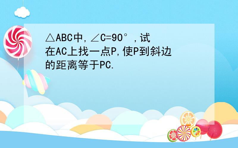 △ABC中,∠C=90°,试在AC上找一点P,使P到斜边的距离等于PC.