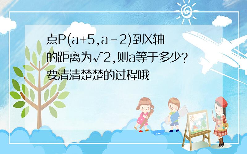 点P(a+5,a-2)到X轴的距离为√2,则a等于多少?要清清楚楚的过程哦