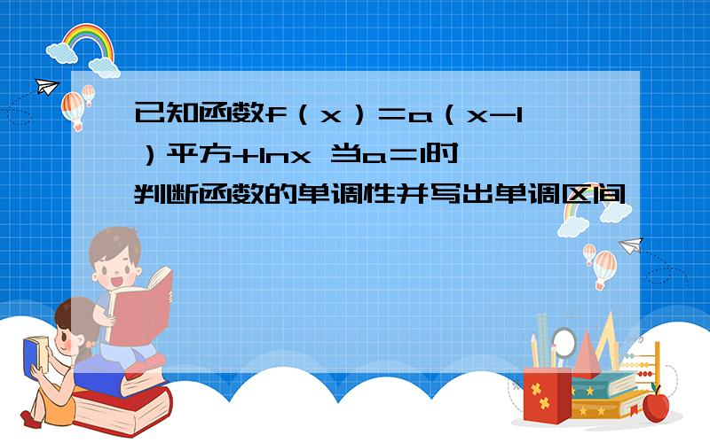 已知函数f（x）＝a（x-1）平方+lnx 当a＝1时,判断函数的单调性并写出单调区间