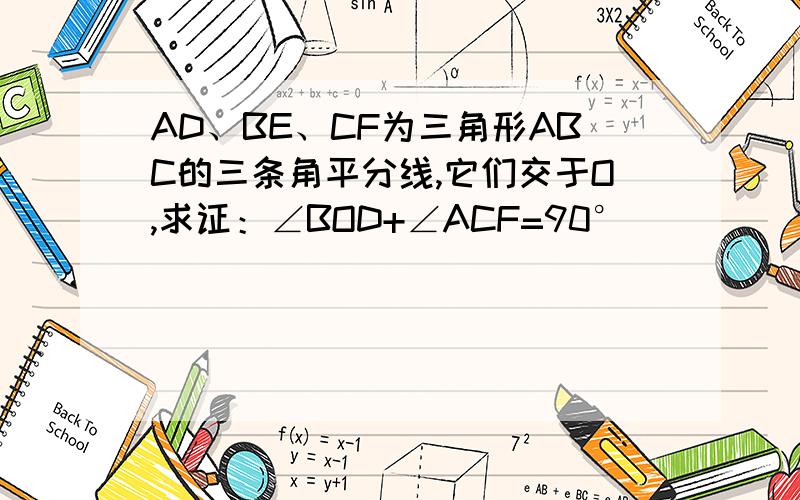 AD、BE、CF为三角形ABC的三条角平分线,它们交于O,求证：∠BOD+∠ACF=90°