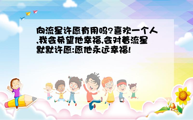 向流星许愿有用吗?喜欢一个人,我会希望他幸福,会对着流星默默许愿:愿他永远幸福!