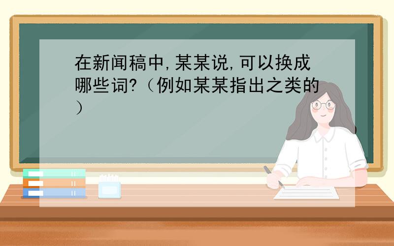 在新闻稿中,某某说,可以换成哪些词?（例如某某指出之类的）