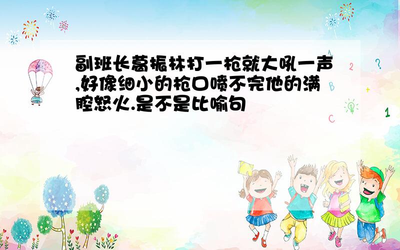 副班长葛振林打一枪就大吼一声,好像细小的枪口喷不完他的满腔怒火.是不是比喻句