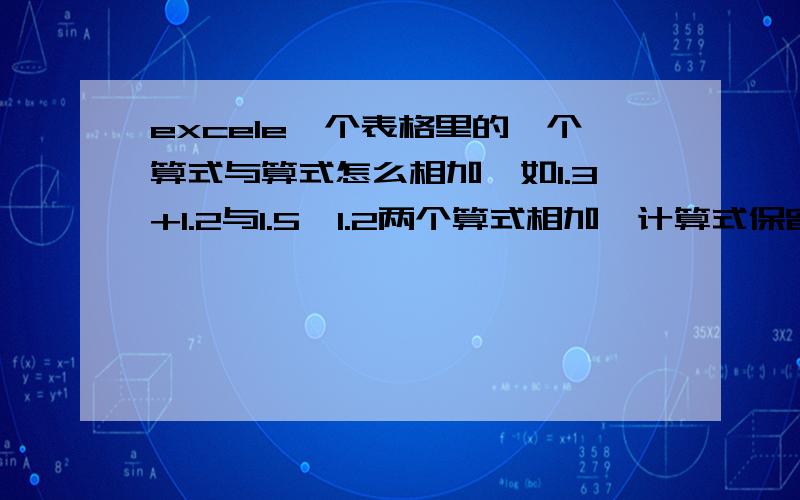 excele一个表格里的一个算式与算式怎么相加,如1.3+1.2与1.5*1.2两个算式相加,计算式保留RT