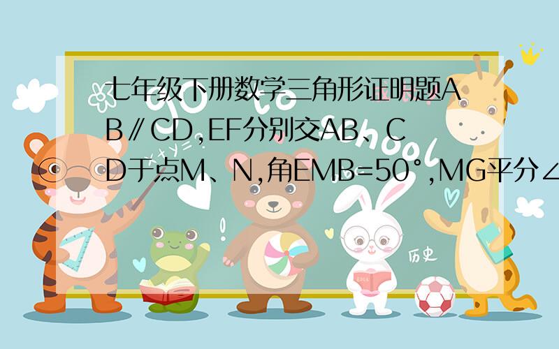 七年级下册数学三角形证明题AB∥CD,EF分别交AB、CD于点M、N,角EMB=50°,MG平分∠BMF,MG交CD于点G,求∠1的度数.