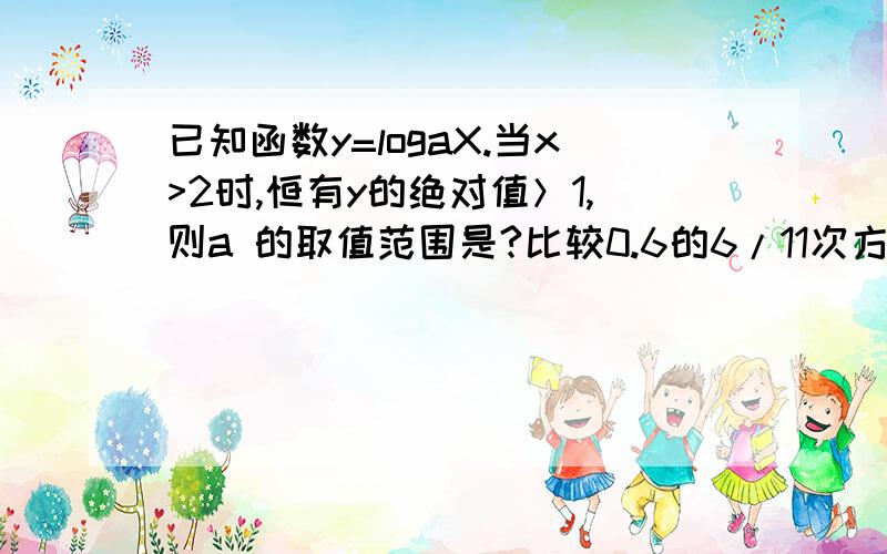 已知函数y=logaX.当x>2时,恒有y的绝对值＞1,则a 的取值范围是?比较0.6的6/11次方与0.7的6/11次方大小