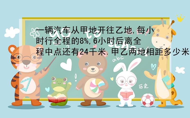 一辆汽车从甲地开往乙地,每小时行全程的8%,6小时后离全程中点还有24千米.甲乙两地相距多少米?