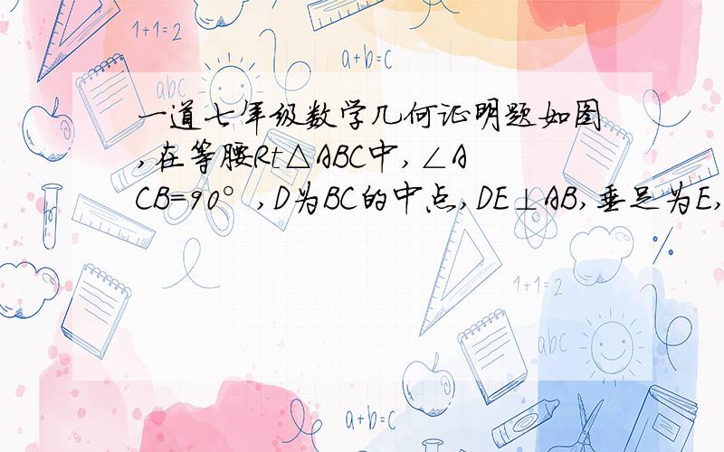 一道七年级数学几何证明题如图,在等腰Rt△ABC中,∠ACB=90°,D为BC的中点,DE⊥AB,垂足为E,过点B作BF平行于AC交DE的延长线于点F,连接CF.求证：CD=BF   2.求证：AD⊥CF     3.连接AF试判断△ACF的形状