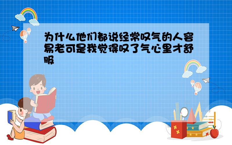 为什么他们都说经常叹气的人容易老可是我觉得叹了气心里才舒服