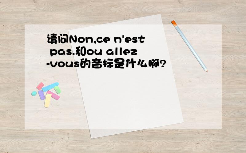 请问Non,ce n'est pas.和ou allez-vous的音标是什么啊?