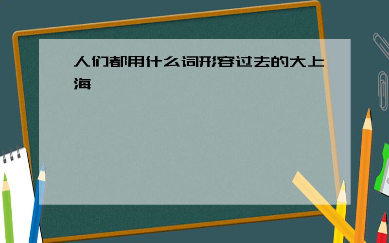 人们都用什么词形容过去的大上海