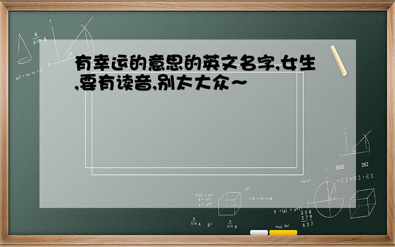 有幸运的意思的英文名字,女生,要有读音,别太大众～