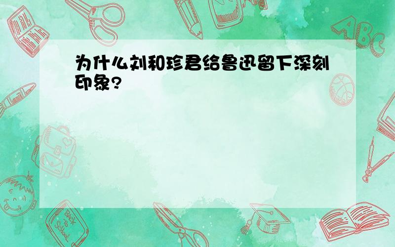 为什么刘和珍君给鲁迅留下深刻印象?