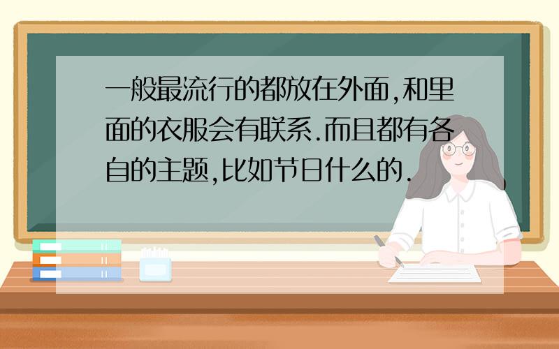 一般最流行的都放在外面,和里面的衣服会有联系.而且都有各自的主题,比如节日什么的.