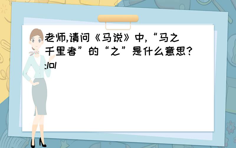 老师,请问《马说》中,“马之千里者”的“之”是什么意思?:lol