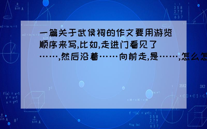 一篇关于武侯祠的作文要用游览顺序来写,比如,走进门看见了……,然后沿着……向前走,是……,怎么怎么样.