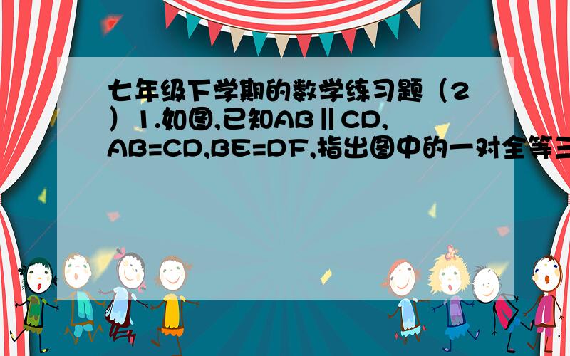 七年级下学期的数学练习题（2）1.如图,已知AB‖CD,AB=CD,BE=DF,指出图中的一对全等三角形,并说明理由