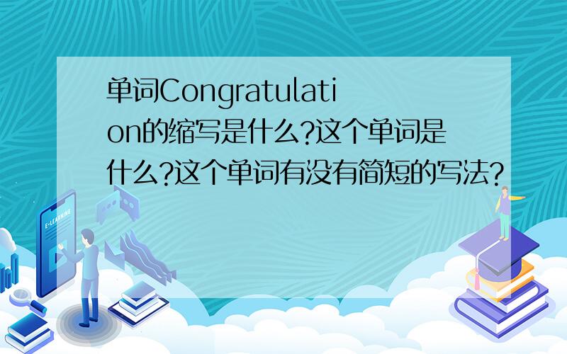 单词Congratulation的缩写是什么?这个单词是什么?这个单词有没有简短的写法?