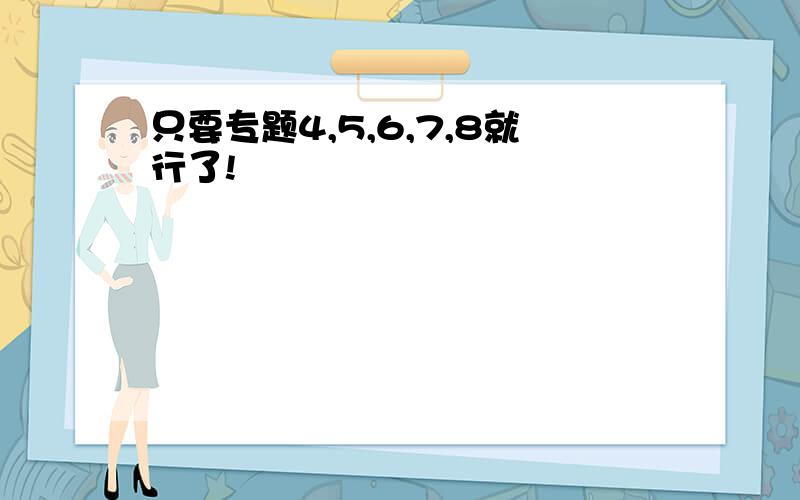 只要专题4,5,6,7,8就行了!