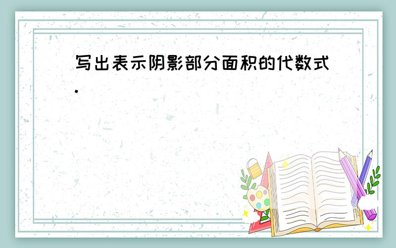 写出表示阴影部分面积的代数式.