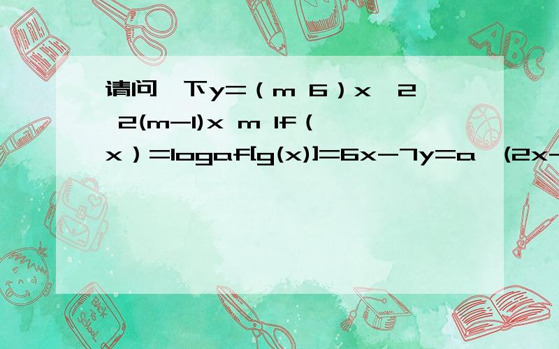 请问一下y=（m 6）x^2 2(m-1)x m 1f（x）=logaf[g(x)]=6x-7y=a^(2x-2),(a>0≠1)