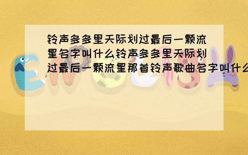 铃声多多里天际划过最后一颗流星名字叫什么铃声多多里天际划过最后一颗流星那首铃声歌曲名字叫什么