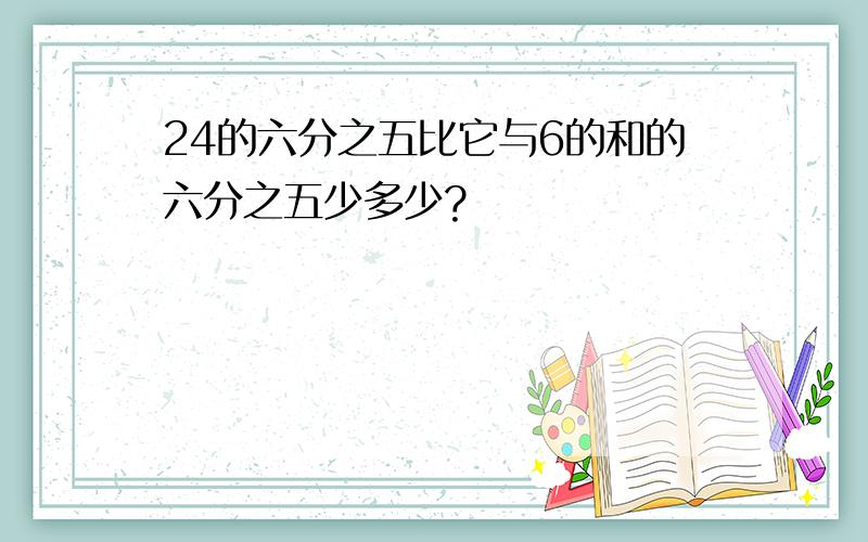 24的六分之五比它与6的和的六分之五少多少?