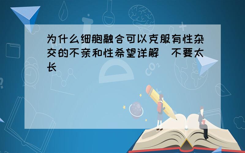 为什么细胞融合可以克服有性杂交的不亲和性希望详解（不要太长）