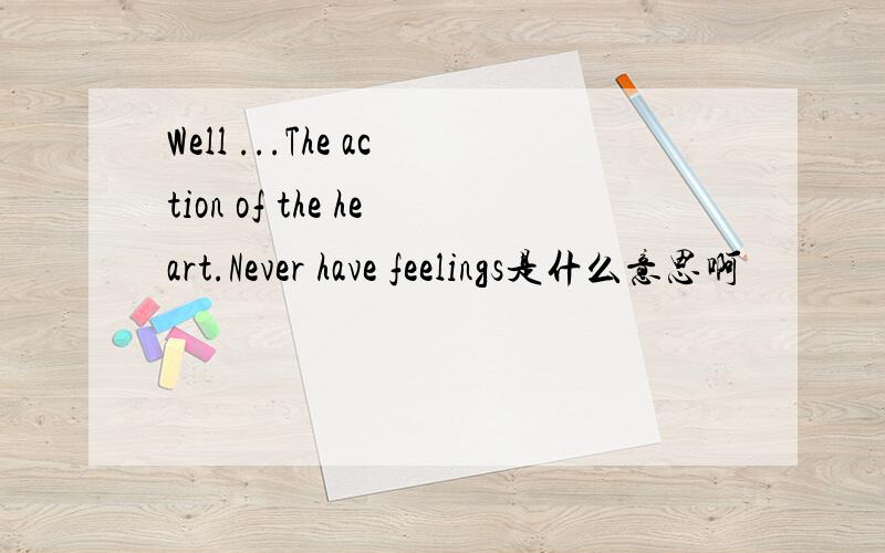 Well ...The action of the heart.Never have feelings是什么意思啊