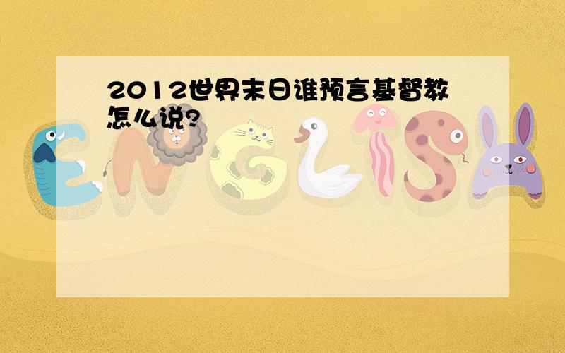 2012世界末日谁预言基督教怎么说?