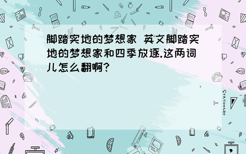 脚踏实地的梦想家 英文脚踏实地的梦想家和四季放逐.这两词儿怎么翻啊?