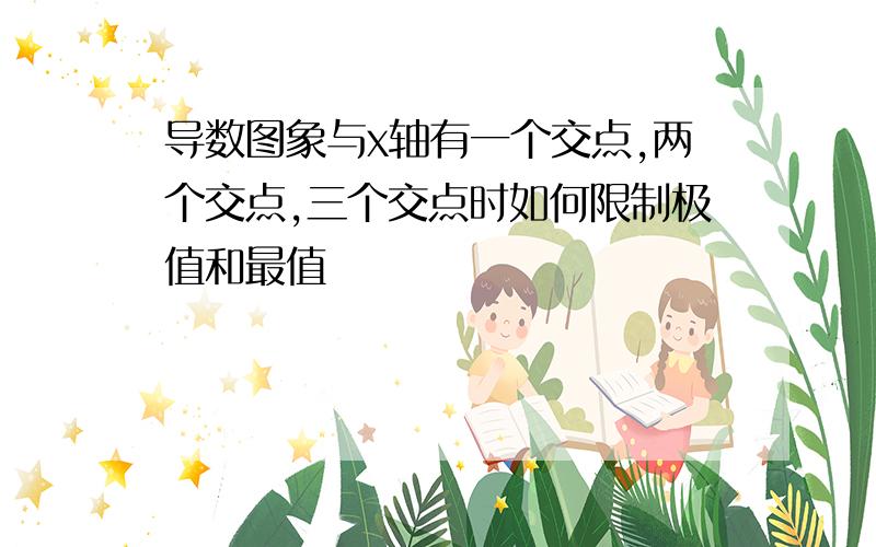 导数图象与x轴有一个交点,两个交点,三个交点时如何限制极值和最值