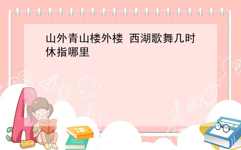 山外青山楼外楼 西湖歌舞几时休指哪里