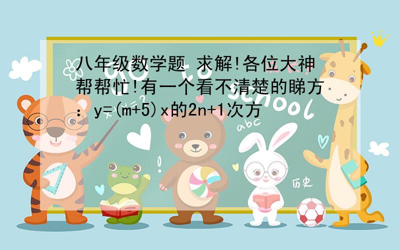 八年级数学题 求解!各位大神帮帮忙!有一个看不清楚的睇方：y=(m+5)x的2n+1次方