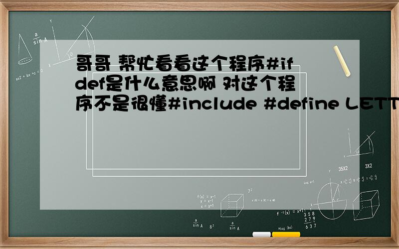 哥哥 帮忙看看这个程序#ifdef是什么意思啊 对这个程序不是很懂#include #define LETTER using namespace std;int main(){char ch,ch1;coutch;#ifdef LETTERif( ch>= 'a' && ch = 'A' && ch