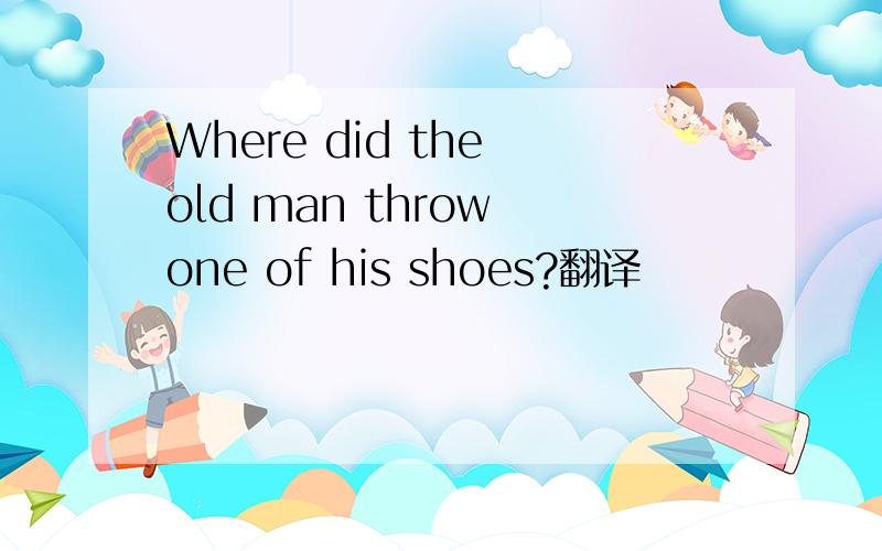 Where did the old man throw one of his shoes?翻译