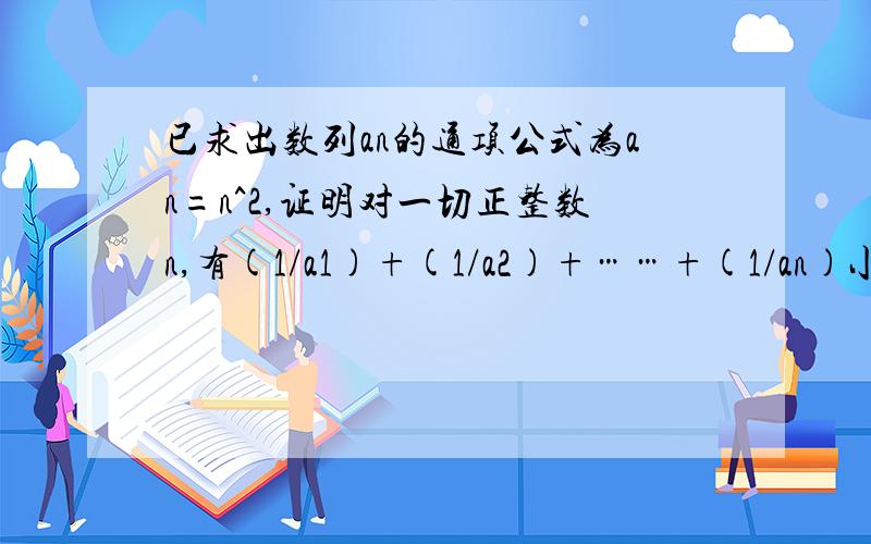 已求出数列an的通项公式为an=n^2,证明对一切正整数n,有(1/a1)+(1/a2)+……+(1/an)小于7/4