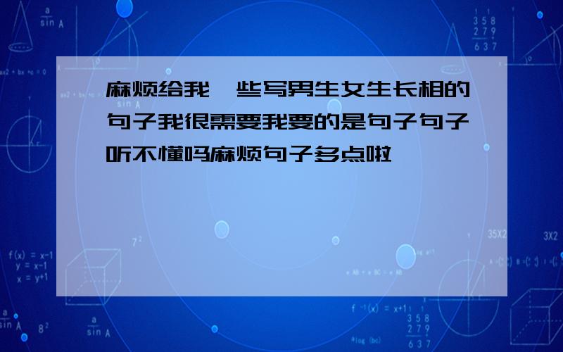 麻烦给我一些写男生女生长相的句子我很需要我要的是句子句子听不懂吗麻烦句子多点啦