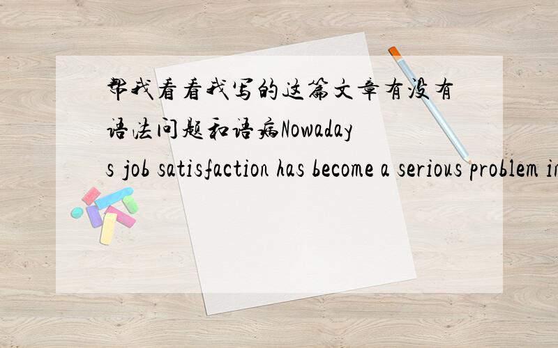 帮我看看我写的这篇文章有没有语法问题和语病Nowadays job satisfaction has become a serious problem in many countries.It may lead to personal problems and even influence family relationships.Because of this,job satisfaction is indee