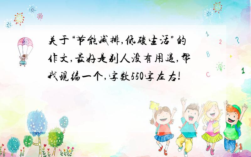 关于“节能减排,低碳生活”的作文,最好是别人没有用过,帮我现编一个,字数550字左右!