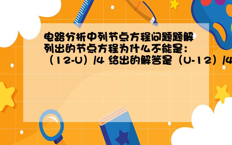 电路分析中列节点方程问题题解列出的节点方程为什么不能是：（12-U）/4 给出的解答是（U-12）/4 为什么不能是：（12-U）/4