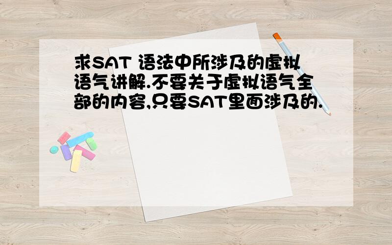 求SAT 语法中所涉及的虚拟语气讲解.不要关于虚拟语气全部的内容,只要SAT里面涉及的.