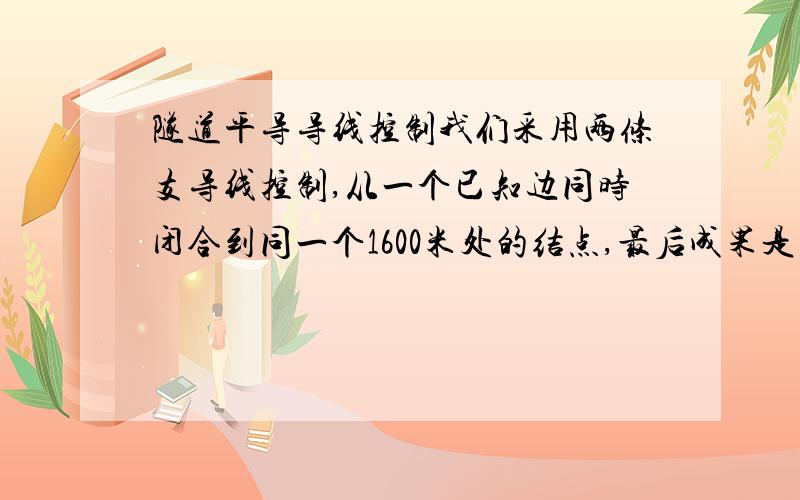 隧道平导导线控制我们采用两条支导线控制,从一个已知边同时闭合到同一个1600米处的结点,最后成果是角度闭合差19.58″ 导线边精度是21.6万分之一,但是为什么两条支导线计算到同一结点时,X